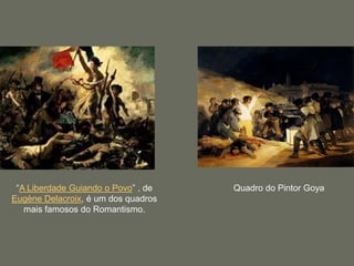 “A Liberdade Guiando o Povo” , de
Eugène Delacroix, é um dos quadros
mais famosos do Romantismo.
Quadro do Pintor Goya
 