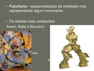 • Futurismo - esquematização da realidade mas
representando algum movimento.
• Os artistas mais conhecidos
foram: Balla e Boccioni.
Boccioni
Balla
 