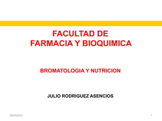 FACULTAD DE
FARMACIA Y BIOQUIMICAE
FARMACIA Y
BROMATOLOGIA Y NUTRICION
JULIO RODRIGUEZ ASENCIOS
05/05/2021 1
 