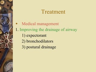 Treatment  Medical management 1.  Improving the drainage of airway 1) expectorant 2) bronchodilators 3) postural drainage 