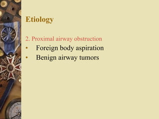 Etiology 2. Proximal airway obstruction Foreign body aspiration Benign airway tumors 