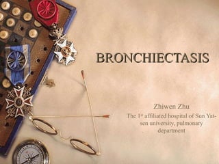 BRONCHIECTASISBRONCHIECTASIS
Zhiwen Zhu
The 1st
affiliated hospital of Sun Yat-
sen university, pulmonary
department
 