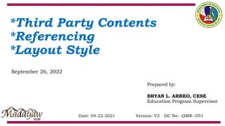 Date: 04-22-2021 Version: V2 DC No: -QMR--051
*Third Party Contents
*Referencing
*Layout Style
September 26, 2022
Prepared by:
BRYAN L. ARREO, CESE
Education Program Supervisor
 