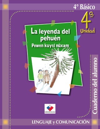 4° Básico
LENGUAJE y COMUNICACIÓN
La leyenda del
pehuén
Pewen kuysi nüxam
Cuaderno
del
alumno
 