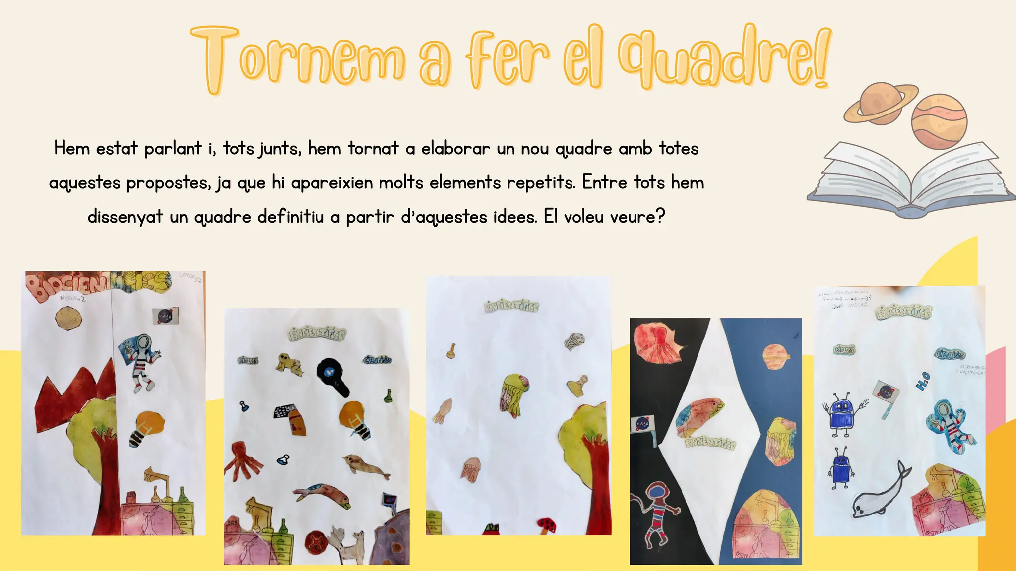 Tornem a fer el quadre!
Tornem a fer el quadre!
Hem estat parlant i, tots junts, hem tornat a elaborar un nou quadre amb totes
aquestes propostes, ja que hi apareixien molts elements repetits. Entre tots hem
dissenyat un quadre definitiu a partir d’aquestes idees. El voleu veure?
 