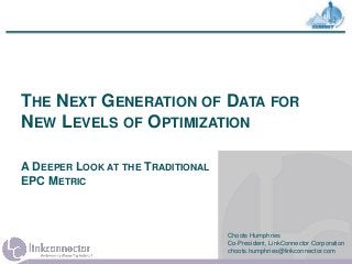 THE NEXT GENERATION OF DATA FOR
NEW LEVELS OF OPTIMIZATION
A DEEPER LOOK AT THE TRADITIONAL
EPC METRIC
Choots Humphries
Co-President, LinkConnector Corporation
choots.humphries@linkconnector.com
 