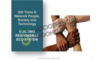 novianta_hutagalung_Nov_2020 1
SID Three S
Network People,
Society and
Technology
BUILDING
RESPONSIBLE
ECO-SYSTEM
 