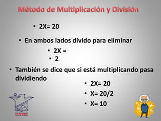 • 2X= 20
• En ambos lados divido para eliminar
• También se dice que si está multiplicando pasa
dividiendo
• 2X =
• 2X= 20
• X= 20/2
• X= 10
• 2
 