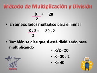 • En ambos lados multiplico para eliminar
• También se dice que si está dividiendo pasa
multiplicando
X . 2 =
• X/2= 20
• X= 20 . 2
• X= 40
2
X = 20
2
20 . 2
 