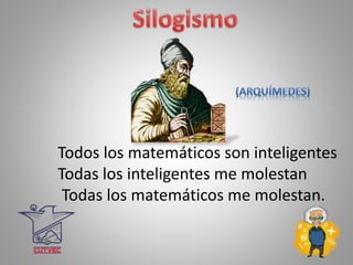 Todos los matemáticos son inteligentes
Todas los inteligentes me molestan
Todas los matemáticos me molestan.
 