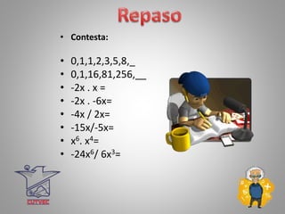 • Contesta:
• 0,1,1,2,3,5,8,_
• 0,1,16,81,256,__
• -2x . x =
• -2x . -6x=
• -4x / 2x=
• -15x/-5x=
• x6. x4=
• -24x6/ 6x3=
 