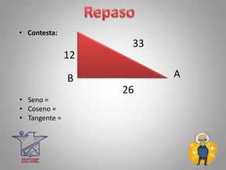 • Contesta:
• Seno =
• Coseno =
• Tangente =
A
12
33
26
B
 