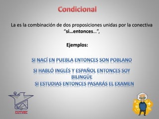 Ejemplos:
La es la combinación de dos proposiciones unidas por la conectiva
“si…entonces…”,
 