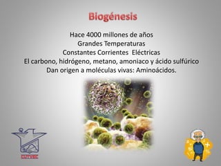 Hace 4000 millones de años
Grandes Temperaturas
Constantes Corrientes Eléctricas
El carbono, hidrógeno, metano, amoniaco y ácido sulfúrico
Dan origen a moléculas vivas: Aminoácidos.
 
