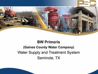 BW Primoris
(Gaines County Water Company)
Water Supply and Treatment System
Seminole, TX
 