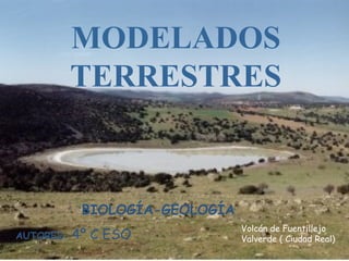 MODELADOS
TERRESTRES

BIOLOGÍA-GEOLOGÍA
AUTORES:

4º C ESO

Volcán de Fuentillejo
Valverde ( Ciudad Real)

 