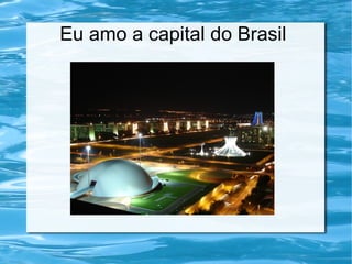 Eu amo a capital do Brasil
 