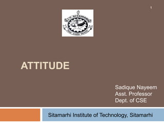 ATTITUDE
1
Sadique Nayeem
Asst. Professor
Dept. of CSE
Sitamarhi Institute of Technology, Sitamarhi
 