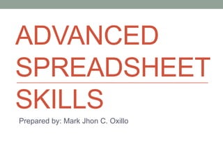 ADVANCED
SPREADSHEET
SKILLS
Prepared by: Mark Jhon C. Oxillo
 