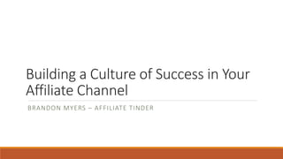 Building a Culture of Success in Your
Affiliate Channel
BRANDON MYERS – AFFILIATE TINDER
 