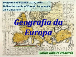 Geografia da
Europa
Programa de Estudos 2017/2018
Dalian University of Foreign Languages
Jilin University
Carlos Ribeiro Medeiros
 