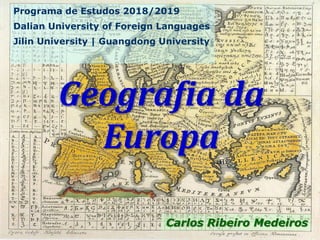 Geografia da
Europa
Programa de Estudos 2018/2019
Dalian University of Foreign Languages
Jilin University | Guangdong University
Carlos Ribeiro Medeiros
 