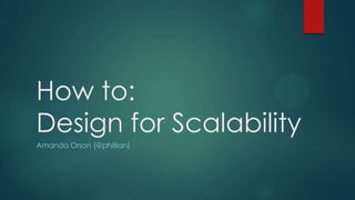 How to:
Design for Scalability
Amanda Orson (@phillian)
 