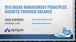 REV SHARE MANAGEMENT PRINCIPLES:
GROWTH THROUGH BALANCE
GREG HOFFMAN
PRESIDENT & CEO
greg@apogeeagency.com
www.apogeeagency.com
 