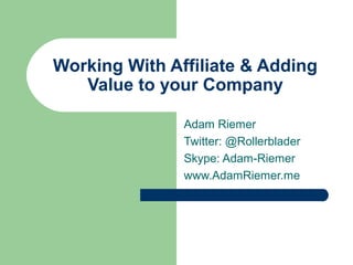 Working With Affiliate & Adding
   Value to your Company

               Adam Riemer
               Twitter: @Rollerblader
               Skype: Adam-Riemer
               www.AdamRiemer.me
 