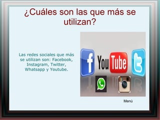 ¿Cuáles son las que más se
utilizan?
Las redes sociales que más
se utilizan son: Facebook,
Instagram, Twitter,
Whatsapp y Youtube.
Menú
 