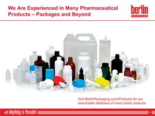 We Are Experienced in Many Pharmaceutical
Products – Packages and Beyond
Visit BerlinPackaging.com/Products for our
searchable database of many stock products
4
 
