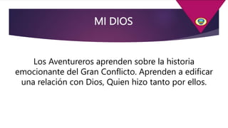 MI DIOS
Los Aventureros aprenden sobre la historia
emocionante del Gran Conflicto. Aprenden a edificar
una relación con Dios, Quien hizo tanto por ellos.
 