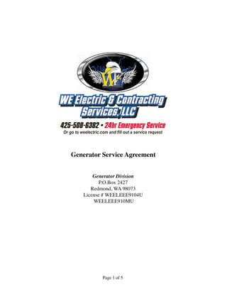 Generator Division
P.O.Box 2427
Redmond, WA 98073
License # WEELEEE9104U
WEELEEE910MU
Generator Service Agreement
Page 1 of 5
 