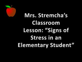 Mrs. Stremcha’s
Classroom
Lesson: “Signs of
Stress in an
Elementary Student”
 
