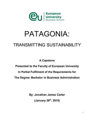 i
PATAGONIA:
TRANSMITTING SUSTAINABILITY
A Capstone
Presented to the Faculty of European University
In Partial Fulfilment of the Requirements for
The Degree: Bachelor in Business Administration
By: Jonathan James Carter
(January 26th
, 2015)
 