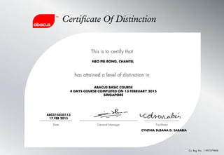 Certificate Of Distinction
This is to certify that
has attained a level of distinction in
Co. Reg. No. : 199707985K
Date General Manager Facilitator
ABCD15020113
17 FEB 2015
NEO PEI RONG, CHANTEL
ABACUS BASIC COURSE
4 DAYS COURSE COMPLETED ON 13 FEBRUARY 2015
SINGAPORE
CYNTHIA SUSANA D. SARABIA
 