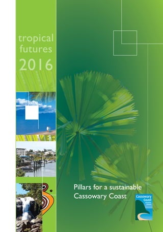 t r o p i c a l f u t u r e s 2 0 1 6 ■ ■ ■ c a s s o w a r y c o a s t 1
Pillars for a sustainable
Cassowary Coast
tropical
futures
2016
 