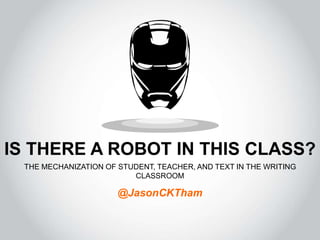 IS THERE A ROBOT IN THIS CLASS?
THE MECHANIZATION OF STUDENT, TEACHER, AND TEXT IN THE WRITING
CLASSROOM
@JasonCKTham
 