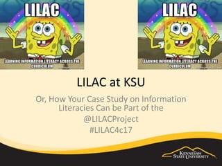 LILAC at KSU
Or, How Your Case Study on Information
Literacies Can be Part of the
@LILACProject
#LILAC4c17
 