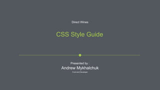 CSS Style Guide
Presented by :
Andrew Mykhalchuk
Front-end Developer
Direct Wines
 
