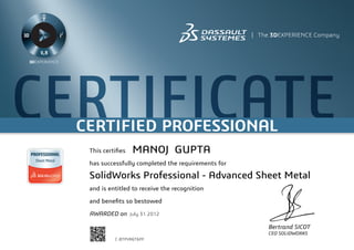 CERTIFICATECERTIFIED PROFESSIONAL
Bertrand SICOT
CEO SOLIDWORKS
This certifies
has successfully completed the requirements for
and is entitled to receive the recognition
and benefits so bestowed
AWARDED on	 July 31 2012
MANOJ GUPTA
SolidWorks Professional - Advanced Sheet Metal
C-BTPVR6T6PF
Powered by TCPDF (www.tcpdf.org)
 