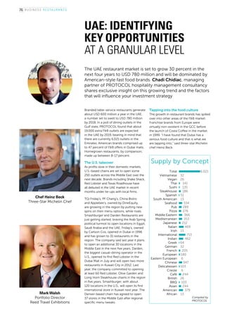 The UAE restaurant market is set to grow 30 percent in the
next four years to USD 780 million and will be dominated by
American-style fast food brands. Chadi Chidiac, managing
partner of PROTOCOL hospitality management consultancy
shares exclusive insight on this growing trend and the factors
that will influence your investment strategy
Branded table-service restaurants generate
about USD 600 million a year in the UAE,
a number set to swell to USD 780 million
by 2018. In a poll of dining outlets in the
Gulf state, PROTOCOL found that about
19,000 extra F&B outlets are expected
in the UAE by 2019, bearing in mind that
there are currently 6,021 outlets in the
Emirates. American brands comprised up
to 47 percent of F&B offers in Dubai malls.
Homegrown restaurants, by comparison,
made up between 8-17 percent.
The U.S. takeover
As profits slow in their domestic markets,
U.S.-based chains are set to open some
250 outlets across the Middle East over the
next decade. Brands including Shake Shack,
Red Lobster and Texas Roadhouse have
all debuted in the UAE market in recent
months under tie-ups with local firms.
TGI Friday’s, PF Chang’s, China Bistro
and Applebee’s, owned by DineEquity,
are growing in the region by putting new
spins on their menu options, while rivals
Smashburger and Darden Restaurants are
just getting started; braving the Arab Spring
political turmoil to open locations in Egypt,
Saudi Arabia and the UAE. Friday’s, owned
by Carlson Cos, opened in Dubai in 1996
and has grown to 31 restaurants in the
region. The company said last year it plans
to open an additional 30 locations in the
Middle East in the next five years. Darden,
the biggest casual-dining operator in the
U.S., opened its first Red Lobster in the
Dubai Mall in July and will open two more
restaurants in Kuwait City in 2012. Last
year, the company committed to opening
at least 60 Red Lobster, Olive Garden and
Long Horn Steakhouse chains in the region
in five years. Smashburger, with about
120 locations in the U.S., will open its first
international store in Kuwait next year. The
Denver-based chain has agreed to open
37 stores in the Middle East after regional
specific menu tweaks.
Tapping into the food culture
The growth in restaurant brands has spilled
over into other areas of the F&B market.
Franchise brands from Europe were
virtually non-existent in the GCC before
the launch of Costa Coffee in the market
in 1999. “I have found that Dubai has a
serious food culture and that is what we
are tapping into,” said three-star Michelin
chef Heinz Beck.
B U S INE S S r e s t a ur a n t s
UAE: Identifying
key opportunities
at a granular level
Chef Heinz Beck
Three-Star Michelin Chef
Mark Walsh
Portfolio Director
Reed Travel Exhibitions
Compiled by
PROTOCOL
76
 