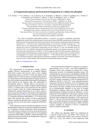 PHYSICAL REVIEW B 93, 134401 (2016)
1/3 magnetization plateau and frustrated ferrimagnetism in a sodium iron phosphite
A. N. Vasiliev,1,2,3
O. S. Volkova,1,2,3
E. A. Zvereva,1
E. A. Ovchenkov,1
I. Muna`o,4
L. Clark,4
P. Lightfoot,4
E. L. Vavilova,5,6
S. Kamusella,6
H.-H. Klauss,6
J. Werner,7
C. Koo,7
R. Klingeler,7
and A. A. Tsirlin8
1
Physics Faculty, Lomonosov Moscow State University, 119991 Moscow, Russia
2
National University of Science and Technology “MISiS,” 119049 Moscow, Russia
3
Institute of Physics and Technology, Ural Federal University, 620002 Ekaterinburg, Russia
4
School of Chemistry, University of St Andrews, Fife KY16 9ST, United Kingdom
5
Zavoisky Institute of Physics and Technology, RAS, Kazan 420029, Russia
6
Institute of Solid State Physics, Dresden Technical University, D-01069 Dresden, Germany
7
Kirchhoff Institute of Physics, Heidelberg University, D-69120 Heidelberg, Germany
8
Experimental Physics VI, Center for Electronic Correlations and Magnetism, Institute of Physics,
University of Augsburg, D-86135 Augsburg, Germany
(Received 11 February 2016; published 1 April 2016)
The sodium iron phosphite NaFe3(HPO3)2(H2PO3)6 is studied by ac-magnetic susceptibility, pulsed-ﬁeld
magnetization, speciﬁc heat, and high-frequency electron spin resonance (HF-ESR) measurements combined with
M¨ossbauer spectroscopy and density-functional calculations. We show that this compound develops ferrimagnetic
order below TC = 9.5 K and reveals a magnetization plateau at 1/3 saturation. The plateau extends to Bc ∼ 8T,
whereas above Bc the magnetization increases linearly until reaching saturation at Bs ∼ 27 T. The M¨ossbauer
spectroscopy reveals two magnetically nonequivalent iron sites with the 2:1 ratio. The HF-ESR spectra are
consistent with a two-sublattice ferrimagnet and additionally pinpoint weak magnetic anisotropy as well as
short-range spin order that persists well above TC. The ferrimagnetic order in the title compound is stabilized by a
network of purely antiferromagnetic exchange interactions. The spin lattice comprises layers coinciding with the
crystallographic (10-1) planes, with stronger couplings Ji ∼ 1.5 K within the layers and weaker couplings Ji =
0.3−0.4 K between the layers. Both intralayer and interlayer couplings are frustrated. The ensuing ferrimagnetic
order arises from a subtle interplay of the frustrated but nonequivalent exchange couplings.
DOI: 10.1103/PhysRevB.93.134401
I. INTRODUCTION
The magnetization of conventional isotropic antiferro-
magnets increases monotonically in an applied magnetic
ﬁeld. Fewer systems will, however, show a more complex
magnetization process with ﬂat or nearly ﬂat regions of the
magnetization curve that are known as magnetization plateaus
[1]. These plateaus will normally appear at integer fractions of
the total (saturation) magnetization and manifest ferrimagnetic
order induced by the magnetic ﬁeld. The stabilization of
ferrimagnetic phases is strongly linked to the presence of
magnetic frustration. For example, triangular antiferromagnets
reveal a 1/3 plateau that is most pronounced in the quantum
spin-1/2 regime, where the collinear ferrimagnetic phase is
stabilized by quantum ﬂuctuations [2–4]. It does, however,
persist in the classical regime as well, thanks to the stabilization
by thermal ﬂuctuations [5,6], as in the extensively studied spin-
5/2 triangular multiferroic RbFe(MoO4)2 [7–9]. On the other
hand, even classical spin systems can show magnetization
plateaus of putatively quantum nature, such as the 1/3 plateau
recently observed in the spin-trimer compound SrMn3P4O12
[10–13].
In the following we report a detailed investigation of an iron
ﬂuorophosphite showing a pronounced magnetization plateau
at 1/3 saturation. The true composition, which incorporates a
very small amount of ﬂuorine, has been discussed previously
[14] but for simplicity in the present work we use an idealized
composition NaFe3(HPO3)2(H2PO3)6, abbreviated NaFP. This
approximation has no bearing on the interpretation of physical
properties in the present work.
The crystal structure of NaFP [14] comprises two nonequiv-
alent positions of S = 5/2 Fe3+
ions, both octahedrally co-
ordinated. These FeO6 octahedra are linked into a three-
dimensional network via tetrahedral phosphite groups. We
conclude that the system features a ferrimagnetic ground state
that underlies the formation of the broad 1/3 plateau observed
in our experiments. While the ferrimagnetic ground state may
look like a natural consequence of the two nonequivalent Fe
sublattices with the 2:1 ratio of Fe3+
ions, individual magnetic
interactions driving the formation of this ferrimagnetic state
are far from being trivial. In fact, there are no direct Fe-O-Fe
links between the FeO6 octahedra in the structure, and there
are no distinguishable sublattices in the sense of stronger
ferromagnetic couplings within each sublattice and weaker
antiferromagnetic couplings between the sublattices, as stan-
dard theory of ferrimagnetism would assume. Instead, we ﬁnd
a quasi-two-dimensional spin lattice that manifests itself in
the nearly linear temperature dependence of the speciﬁc heat
below TC. We also show that the ferrimagnetic order hinges
upon a very subtle interplay of frustrated exchange couplings
both within the layers and between the layers. Minor variations
of these couplings are supposed to lead to a qualitatively
different magnetic ground state.
II. METHODS
The sodium iron phosphite NaFP was synthesized by
a reaction of NaF, Fe2O3, and H3PO3. This mixture was
sealed in a Teﬂon-lined stainless steel autoclave, heated to
140 °C for 3 days, and cooled to room temperature. Pink
2469-9950/2016/93(13)/134401(8) 134401-1 ©2016 American Physical Society
 