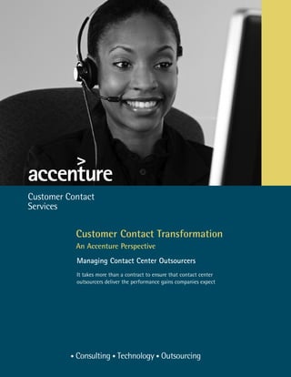 Customer Contact Transformation
An Accenture Perspective
Managing Contact Center Outsourcers
It takes more than a contract to ensure that contact center
outsourcers deliver the performance gains companies expect
 
