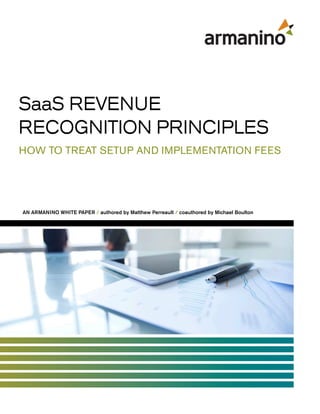 SaaS REVENUE
RECOGNITION PRINCIPLES
HOW TO TREAT SETUP AND IMPLEMENTATION FEES
AN ARMANINO WHITE PAPER / authored by Matthew Perreault / coauthored by Michael Boulton
 