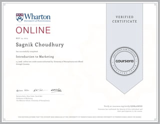 MAY 25, 2015
Sagnik Choudhury
Introduction to Marketing
a 4 week online non-credit course authorized by University of Pennsylvania and offered
through Coursera
has successfully completed
Barbara Kahn, Peter Fader, David Bell
Professors of Marketing
The Wharton School, University of Pennsylvania
Verify at coursera.org/verify/JQRM46WSEK
Coursera has confirmed the identity of this individual and
their participation in the course.
THIS NEITHER AFFIRMS THAT THE STUDENT WAS ENROLLED AT THE UNIVERSITY OF PENNSYLVANIA NOR CONFERS UNIVERSITY OF PENNSYLVANIA CREDIT OR DEGREE
 