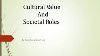 Cultural Value
And
Societal Roles
By: Kelvin Sar & Robert Mor
 