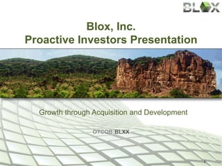 Blox, Inc.
Proactive Investors Presentation
OTCQB:BLXX
Growth through Acquisition and Development
1
 