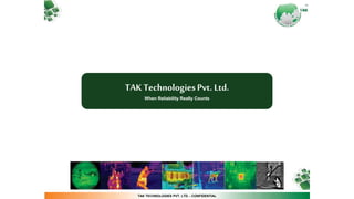 TAK TECHNOLOGIES PVT. LTD. - CONFIDENTIAL
TAK Technologies Pvt. Ltd.
When Reliability Really Counts
 