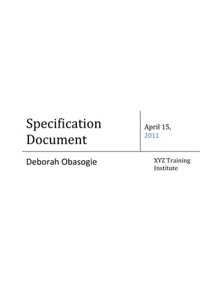 Specification
Document
April 15,
2011
Deborah Obasogie XYZ Training
Institute
 